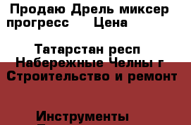 Продаю Дрель-миксер “прогресс“  › Цена ­ 10 000 - Татарстан респ., Набережные Челны г. Строительство и ремонт » Инструменты   . Татарстан респ.,Набережные Челны г.